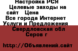 Настройка РСЯ. Целевые заходы на сайт › Цена ­ 5000-10000 - Все города Интернет » Услуги и Предложения   . Свердловская обл.,Серов г.